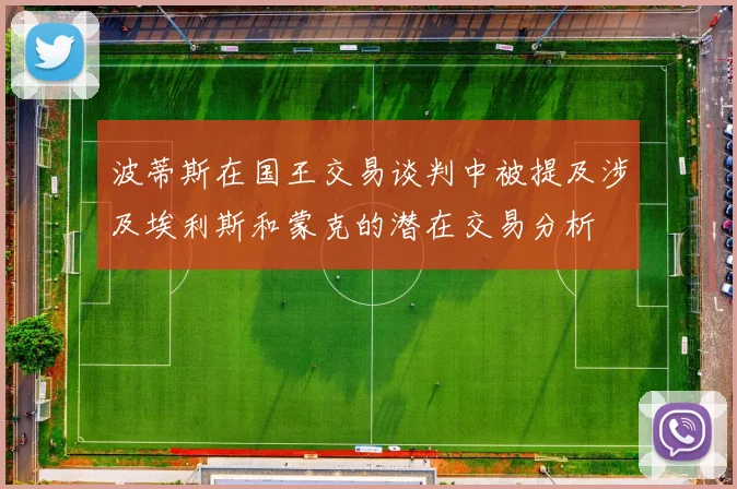 波蒂斯在国王交易谈判中被提及涉及埃利斯和蒙克的潜在交易分析