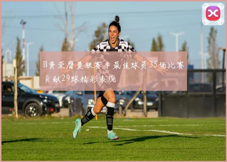 B费荣膺曼联赛季最佳球员35场比赛贡献29球精彩表现