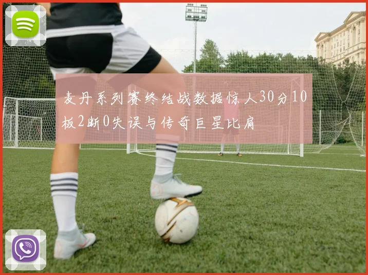 麦丹系列赛终结战数据惊人30分10板2断0失误与传奇巨星比肩