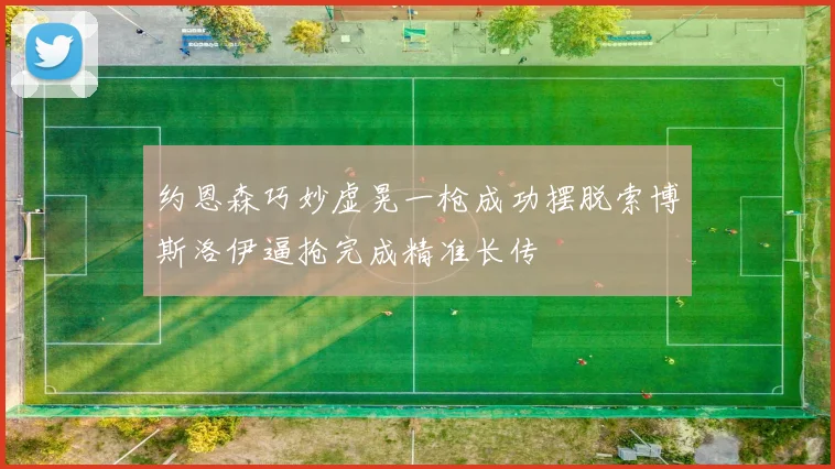 约恩森巧妙虚晃一枪成功摆脱索博斯洛伊逼抢完成精准长传