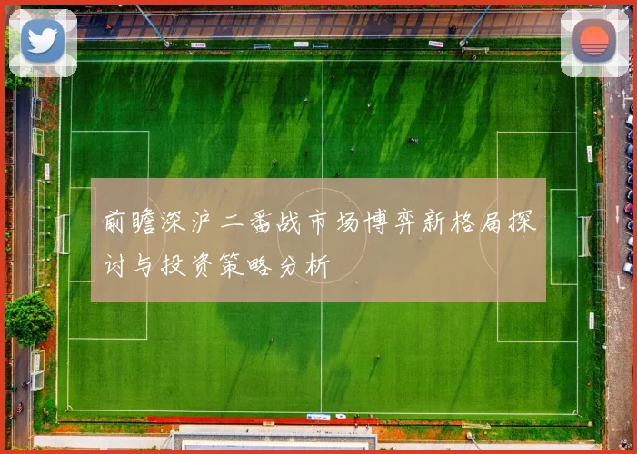 前瞻深沪二番战市场博弈新格局探讨与投资策略分析