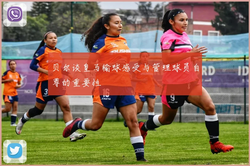 贝尔谈皇马输球感受与管理球员自尊的重要性