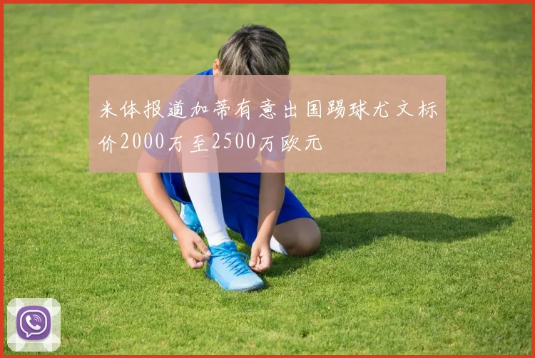 米体报道加蒂有意出国踢球尤文标价2000万至2500万欧元