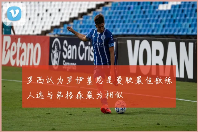 罗西认为罗伊基恩是曼联最佳教练人选与弗格森最为相似