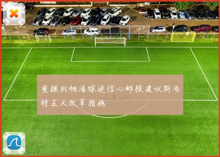 重振利物浦球迷信心邮报建议斯洛特五大改革措施