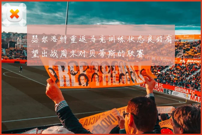 瑟尔洛特重返马竞训练状态良好有望出战周末对贝蒂斯的联赛